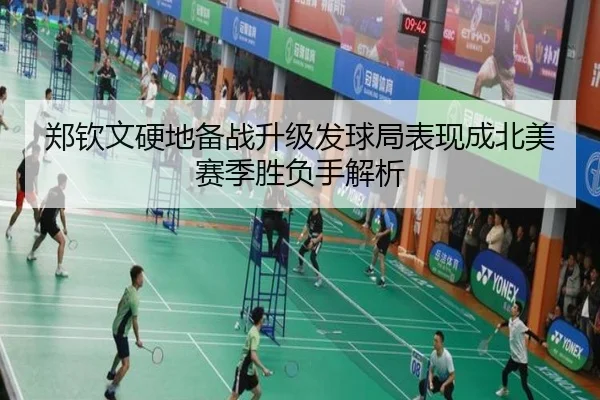 郑钦文硬地备战升级发球局表现成北美赛季胜负手解析