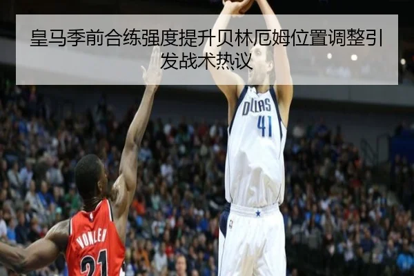 皇马季前合练强度提升贝林厄姆位置调整引发战术热议