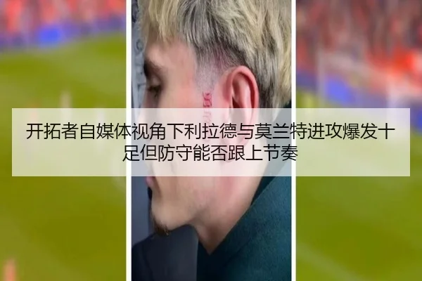 开拓者自媒体视角下利拉德与莫兰特进攻爆发十足但防守能否跟上节奏